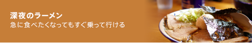 深夜のラーメン　急に食べたくなってもすぐ乗って行ける