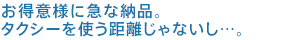 お得意様に急な納品。タクシーを使う距離じゃないし…。