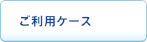 ご利用ケース