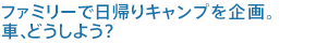 ファミリーで日帰りキャンプを企画。車、どうしよう？