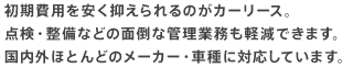 初期費用を安く抑えられるのがカーリース。 点検・整備などの面倒な管理業務も軽減できます。 国内外ほとんどのメーカー・車種に対応しています。